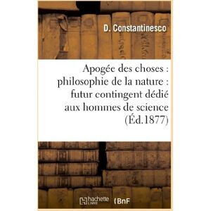 Apogee des choses : philosophie de la nature : futur contingent dedie aux hommes de science  d. constantinesco Hachette Livre BNF