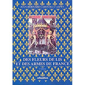 Des fleurs de lis et des armes de France : légendes, histoire et symbolisme Jean-Bernard Cahours d'Aspry Atlantica