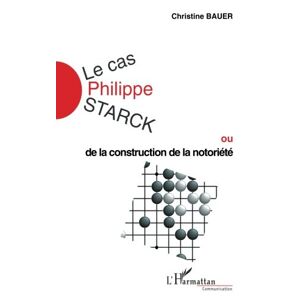 Le cas Philippe Starck ou De la construction de la notoriete Christine Bauer LHarmattan