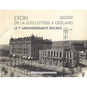 Lyon de La Guillotiere a Gerland le 7e arrondissement 1912 2012 dominique bertin nadine halitim dubois jean luc de ochandiano andre pelletier corinne poirieux henriette pommier jacques rossiaud olivier zeller Ed lyonnaises dart et dhistoire