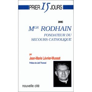 Prier 15 jours avec Monseigneur Rhodain : fondateur du Secours catholique Jean-Marie Levrier-Mussat Nouvelle Cite