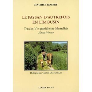 Le paysan d'autrefois en Limousin : travaux, vie quotidienne, mentalités : Haute-Vienne Maurice Robert Lucien Souny