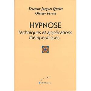 Hypnose : techniques et applications therapeutiques Jacques Quelet, Olivier Perrot Ellebore