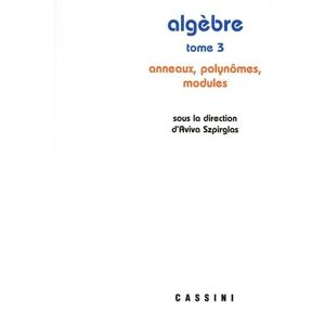 Algebre. Vol. 3. Anneaux, polynômes, modules  aviva szpirglas Cassini