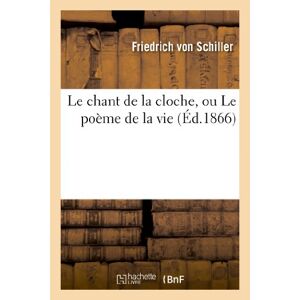 Le chant de la cloche, ou Le poeme de la vie  friedrich von schiller Hachette Livre BNF