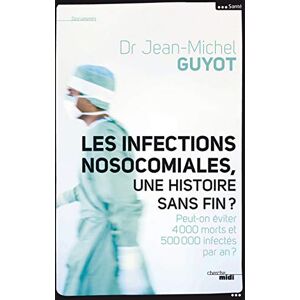 Les infections nosocomiales une histoire sans fin peut on eviter 4000 morts et 500000 infecte Jean Michel Guyot Cherche Midi