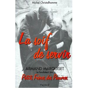 La soif de servir : Armand Marquiset (1900-1981), fondateur des Petits Freres des pauvres Michel Christolhomme Fayard