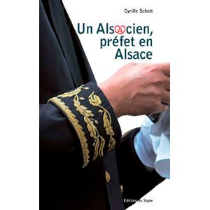 Un Alsacien, préfet en Alsace : 1994-1998 Cyrille Schott Ed. du Signe