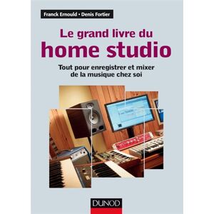 Le grand livre du home studio : tout pour enregistrer et mixer de la musique chez soi Franck Ernould, Denis Fortier Dunod