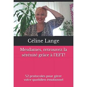 Mesdames, retrouvez la serenite grace a l'EFT!: 52 protocoles pour gerer votre quotidien emotionnel  celine lange Independently published