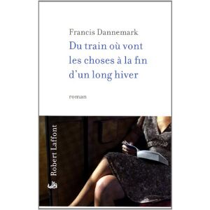 Du train ou vont les choses a la fin d'un long hiver : roman (de gare) Francis Dannemark R. Laffont