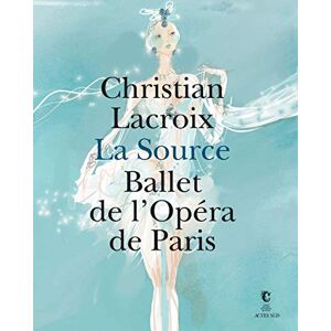 Christian Lacroix : La source, ballet de l'Opera de Paris  christian lacroix, brigitte lefevre, delphine pinasa, collectif, anne deniau Actes Sud, Centre national du costume de scene