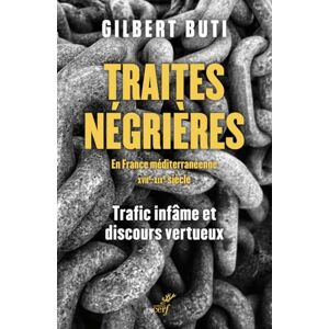 Traites negrieres en France mediterraneenne : XVIIe-XIXe siecle : trafic infame et discours vertueux Gilbert Buti Cerf