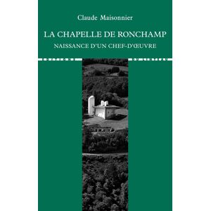 La chapelle de Ronchamp naissance dun chef doeuvre Claude Maisonnier Ed du Linteau