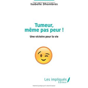 Tumeur, meme pas peur ! : une victoire pour la vie Isabelle Dhombres Les impliques editeur