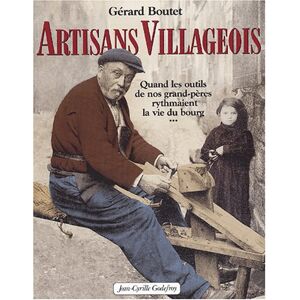 Artisans villageois : quand les outils de nos grands-peres rythmaient la vie du bourg Gerard Boutet J.-C. Godefroy