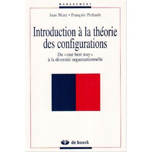 Introduction a la theorie des configurations du one best way a la diversite organisationnelle Jean Nizet Francois Pichault De Boeck superieur G Morin