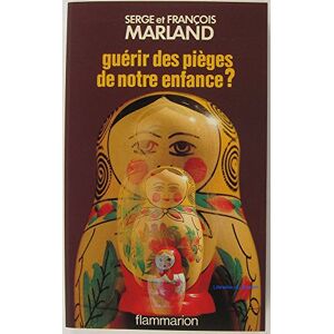 Guerir des pieges de notre enfance a propos de psychotherapies emotionnelles Serge Marland Francois Marland Flammarion