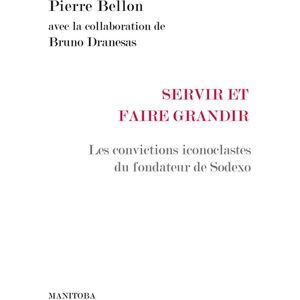 Servir et faire grandir : les convictions iconoclastes du fondateur de Sodexo Pierre Bellon Manitoba-Belles Lettres