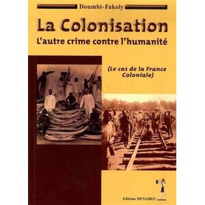 La colonisation : l'autre crime contre l'humanite : le cas de la France coloniale Doumbi-Fakoly Menaibuc