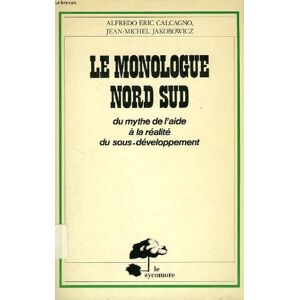 Le Monologue Nord-Sud : Du mythe de l'aide à la réalité du sous-développement Alfredo Eric Calgagno, Jean-Michel Jakobowicz Sycomore - Publicité