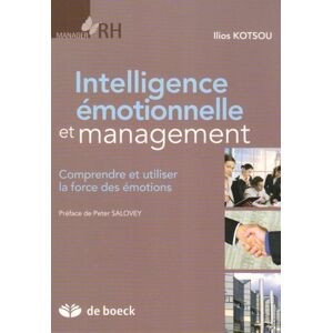 Intelligence emotionnelle et management : comprendre et utiliser la force des emotions Ilios Kotsou De Boeck