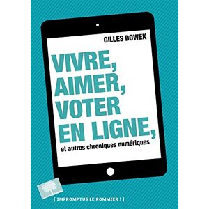 Vivre, aimer, voter en ligne, et autres chroniques numeriques Gilles Dowek le Pommier