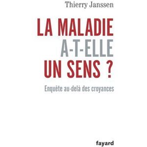 La maladie a-t-elle un sens ? : enquete au-dela des croyances Thierry Janssen Fayard