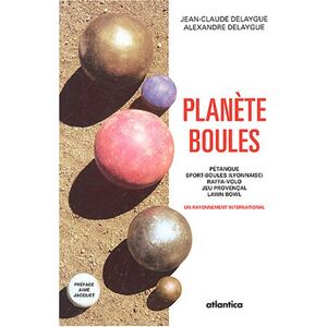 Planete boules : petanque, sport-boules (lyonnaise), raffa-volo, jeu provencal, lawn bowl Jean-Claude Delaygue, Alexandre Delaygue Atlantica