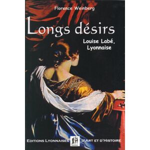 Longs desirs : Louise Labe, Lyonnaise Florence M. Weinberg Ed. lyonnaises d'art et d'histoire