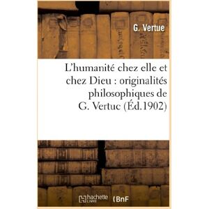 L'humanite chez elle et chez Dieu : originalites philosophiques de G. Vertuc: , reunies, revues et r  g. vertue Hachette Livre BNF