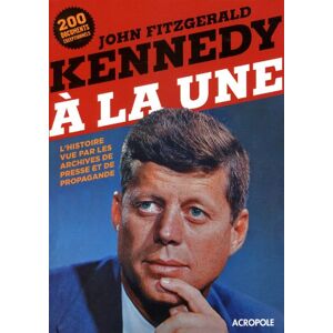 John Fitzgerald Kennedy a la une : l'histoire vue par les archives de presse et de propagande collectif Acropole