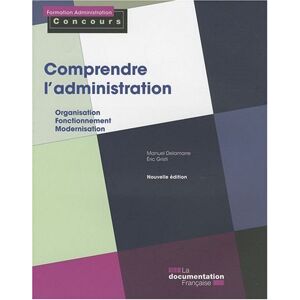 Comprendre l'administration : organisation, fonctionnement, modernisation Manuel Delamarre, Éric Gristi La Documentation francaise