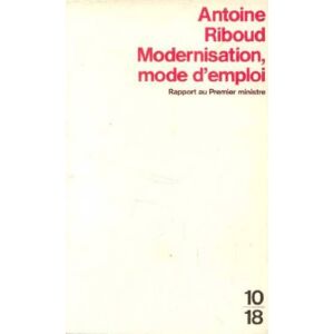 Modernisation, mode d'emploi : rapport au Premier ministre Antoine Riboud 10-18
