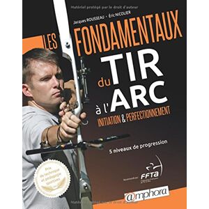 Les fondamentaux du tir a l'arc : initiation et perfectionnement : 5 niveaux de progression Jacques Rousseau, Eric Nicolier Amphora