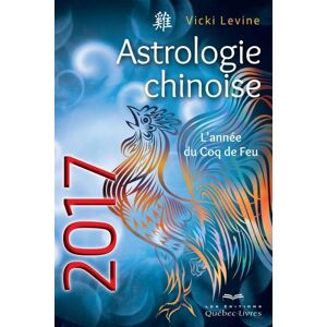 Astrologie chinoise 2017 : année du Coq de Feu Vicki Levine LES ÉDITIONS QUÉBEC-LIVRES - Publicité