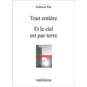 Tout entiere. Et le ciel est par terre Guillaume Poix Ed. theatrales