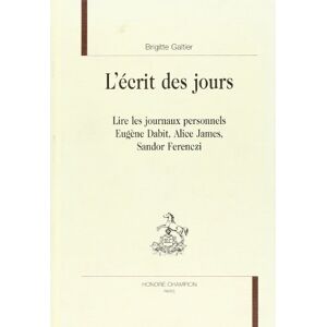 L'écrit des jours : lire les journaux personnels : Eugène Dabit, Alice James, Sandor Ferenczi Brigitte Galtier H. Champion