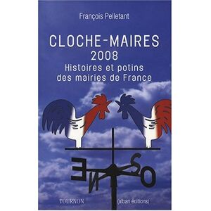 Cloches-maires 2008 : histoires et potins des mairies de France Francois Pelletant Tournon, Alban