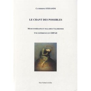 Le chant des possibles : musicothérapie et maladie d'Alzheimer : une expérience en EHPAD Catherine Stefanini Ed. du Non Verbal-A.M.Bx