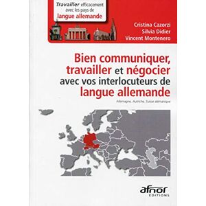 Bien communiquer, travailler et negocier avec vos interlocuteurs de langue allemande : Allemagne, Au Cristina Cazorzi, Silvia Didier, Vincent Montenero Afnor