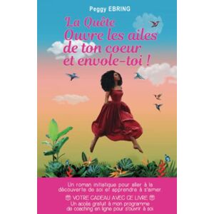 La quete: Ouvre les ailes de ton c?ur et envole-toi !  peggy ebring AFNIL