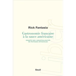 Gastronomie francaise a la sauce americaine : enquete sur l'industrialisation de pratiques artisanal Rick Fantasia Seuil
