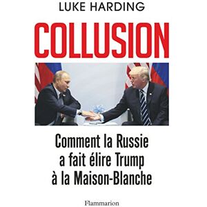 Collusion : comment la Russie a fait elire Trump a la Maison-Blanche Luke Harding Flammarion