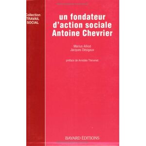 Un Fondateur d'action sociale, Antoine Chevrier Marius Alliod, Jacques Desigaux Bayard Editions-Centurion, Bayard