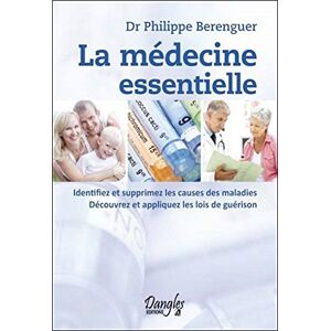 La medecine essentielle : identifiez et supprimez les causes des maladies, decouvrez et appliquez le Philippe Berenguer Dangles