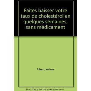 faites baisser votre taux de cholesterol. en quelques semaines, sans medicaments albert, ariane quebecor