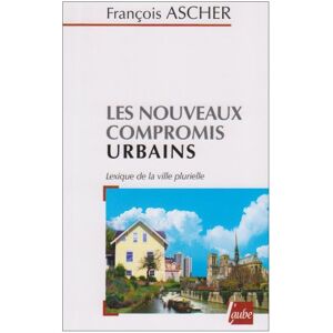 les nouveaux compromis urbains : lexique de la ville plurielle ascher, francois editions de l'aube