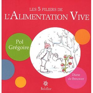 Les 5 piliers de lalimentation vive Pol Gregoire Diane De Brouwer Soliflor