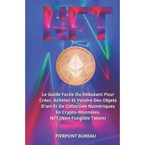NFT: Le Guide Facile Du Debutant Pour Creer, Acheter Et Vendre Des Objets D'art Et De Collection Num  pierpont bureau Independently published